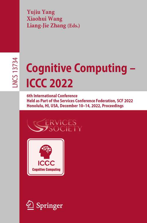 Book cover of Cognitive Computing – ICCC 2022: 6th International Conference, Held as Part of the Services Conference Federation, SCF 2022, Honolulu, HI, USA, December 10-14, 2022, Proceedings (1st ed. 2022) (Lecture Notes in Computer Science #13734)