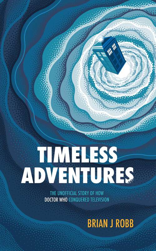 Book cover of Timeless Adventures: The Unofficial Story Of How Doctor Who Conquered Television