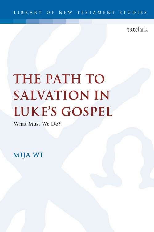 Book cover of The Path to Salvation in Luke's Gospel: What Must We Do? (The Library of New Testament Studies #607)