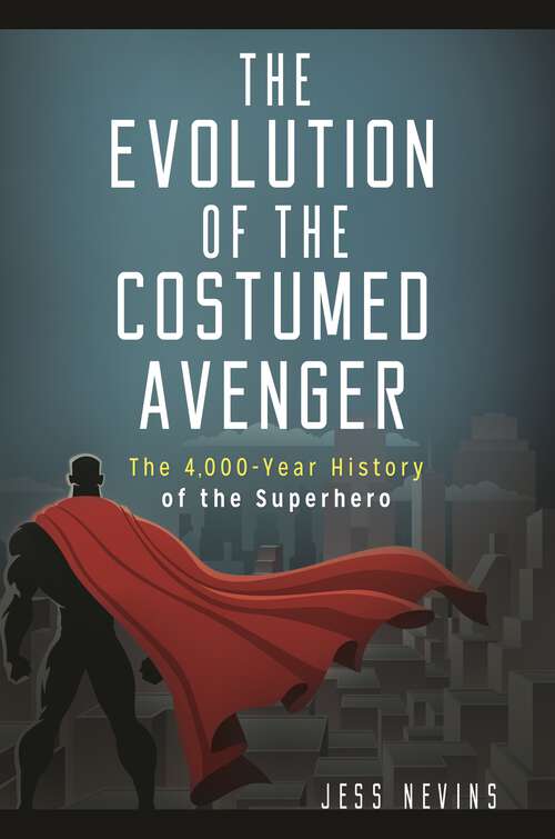 Book cover of The Evolution of the Costumed Avenger: The 4,000-Year History of the Superhero