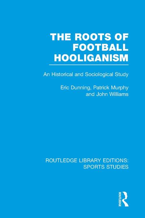 Book cover of The Roots of Football Hooliganism: An Historical and Sociological Study (Routledge Library Editions: Sports Studies)