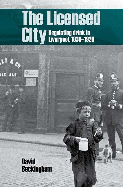 Book cover of The Licensed City: Regulating drink in Liverpool, 1830-1920
