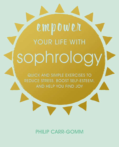Book cover of Empower Your Life with Sophrology: Quick and simple exercises to reduce stress, boost self-esteem, and help you find joy