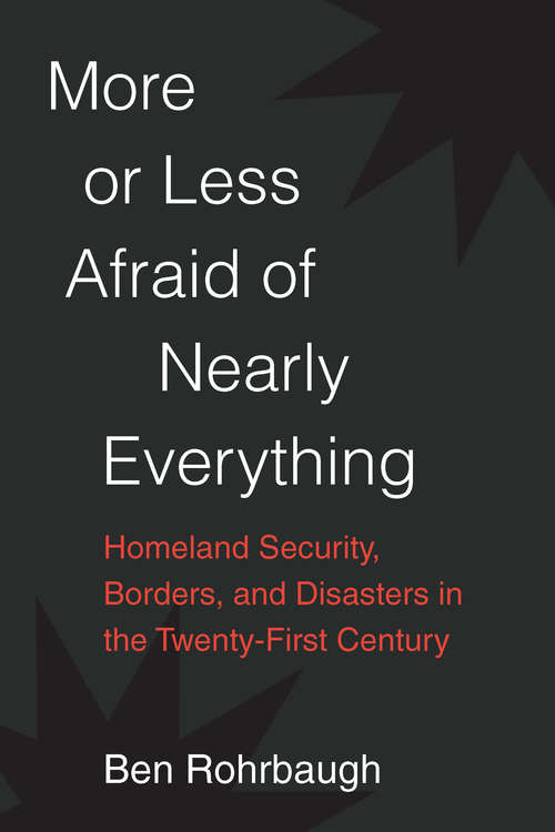 Book cover of More or Less Afraid of Nearly Everything: Homeland Security, Borders, and Disasters in the Twenty-First Century