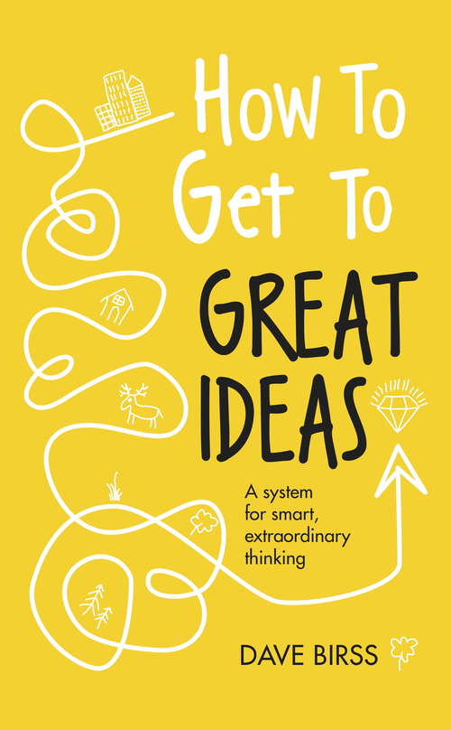 Book cover of How to Get to Great Ideas: A system for smart, extraordinary thinking