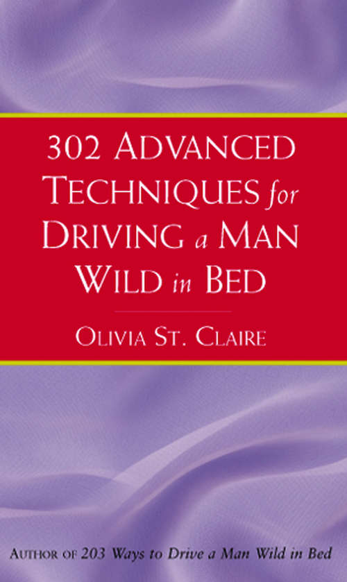 Book cover of 302 Advanced Techniques for Driving a Man Wild in Bed: The New Book By The Bestselling Author Of 203 Ways To Drive A Man Wild In Bed