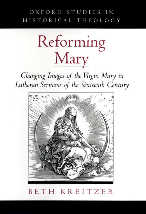 Book cover of Reforming Mary: Changing Images of the Virgin Mary in Lutheran Sermons of the Sixteenth Century (Oxford Studies in Historical Theology)