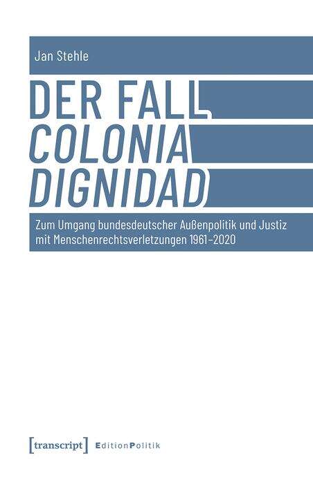 Book cover of Der Fall Colonia Dignidad: Zum Umgang bundesdeutscher Außenpolitik und Justiz mit Menschenrechtsverletzungen 1961-2020 (Edition Politik #125)