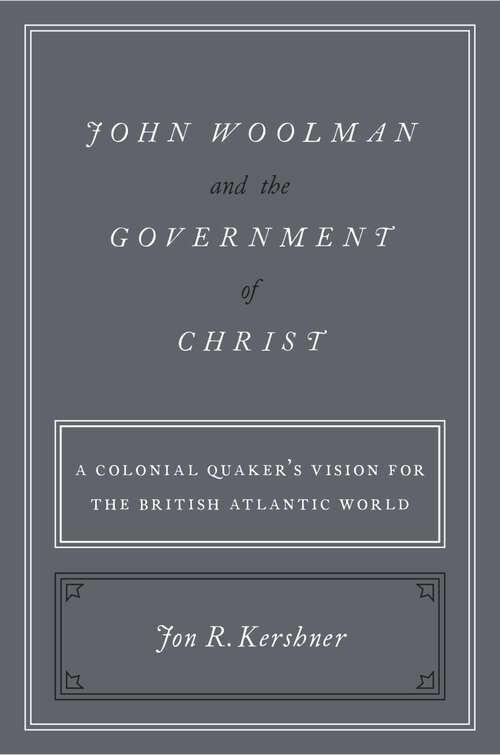 Book cover of John Woolman and the Government of Christ: A Colonial Quaker's Vision for the British Atlantic World