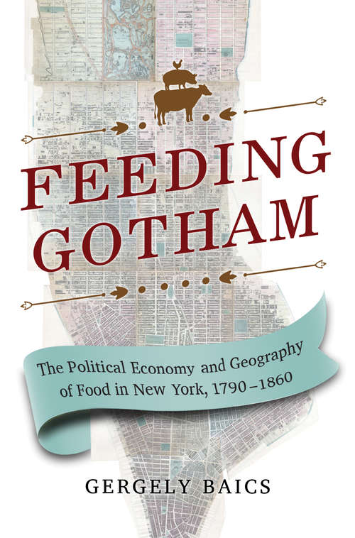 Book cover of Feeding Gotham: The Political Economy and Geography of Food in New York, 1790–1860