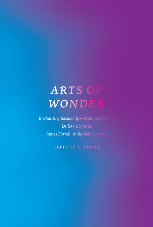 Book cover of Arts of Wonder: Enchanting Secularity - Walter De Maria, Diller + Scofidio, James Turrell, Andy Goldsworthy (Religion and Postmodernism)