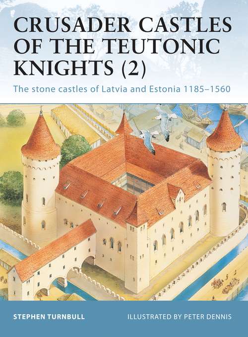 Book cover of Crusader Castles of the Teutonic Knights: The stone castles of Latvia and Estonia 1185–1560 (Fortress #19)
