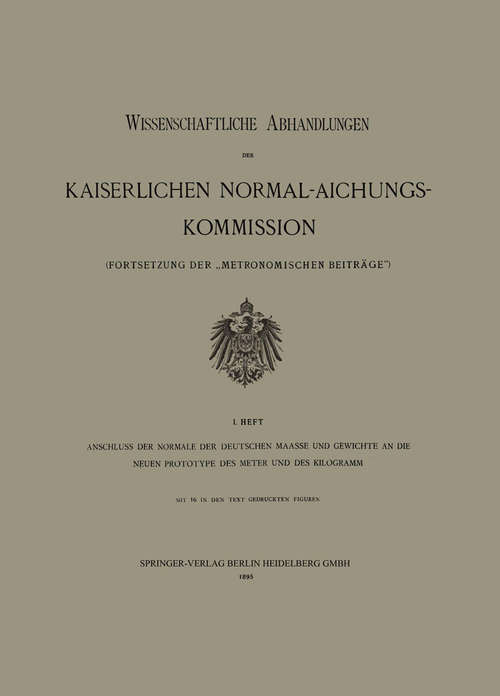 Book cover of Anschluss der Normale der Deutschen Maasse und Gewichte an die Neuen Prototype des Meter und des Kilogramm: (pdf) (1. Aufl. 1895) (Wissenschaftliche Abhandlungen der Kaiserlichen Normal-Aichungs-Kommision)