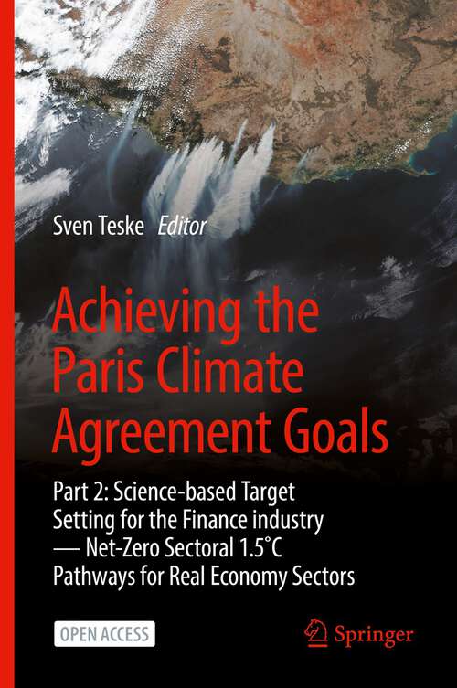 Book cover of Achieving the Paris Climate Agreement Goals: Part 2: Science-based Target Setting for the Finance industry — Net-Zero Sectoral 1.5˚C Pathways for Real Economy Sectors (1st ed. 2022)