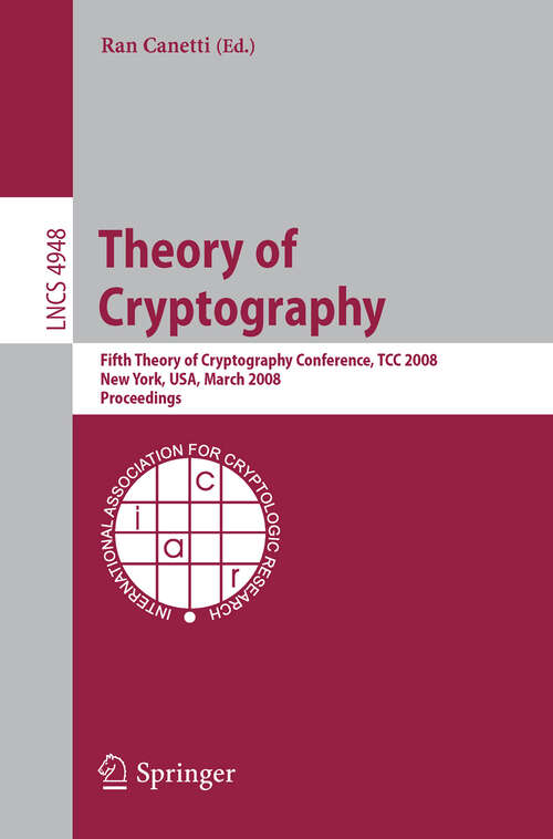 Book cover of Theory of Cryptography: Fifth Theory of Cryptography Conference, TCC 2008, New York, USA, March 19-21, 2008, Proceedings (2008) (Lecture Notes in Computer Science #4948)