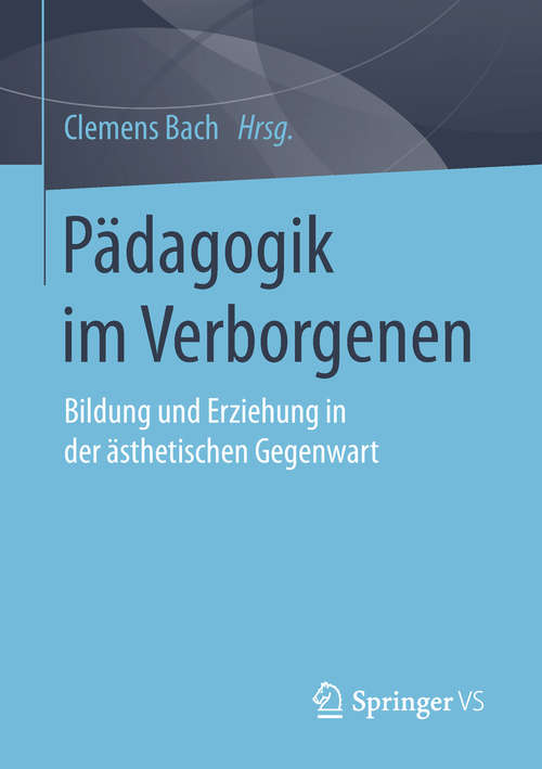 Book cover of Pädagogik im Verborgenen: Bildung und Erziehung in der ästhetischen Gegenwart (1. Aufl. 2019)