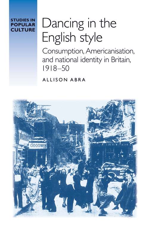 Book cover of Dancing in the English style: Consumption, Americanisation and national identity in Britain, 1918–50 (Studies in Popular Culture)