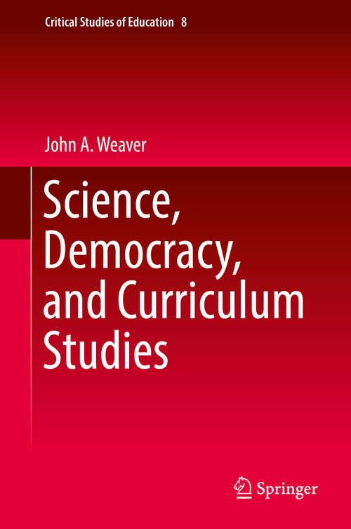 Book cover of Science, Democracy, and Curriculum Studies (1st ed. 2018) (Critical Studies of Education #8)