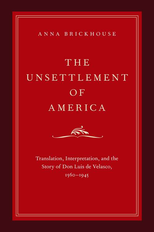 Book cover of The Unsettlement of America: Translation, Interpretation, and the Story of Don Luis de Velasco, 1560-1945 (Imagining the Americas)