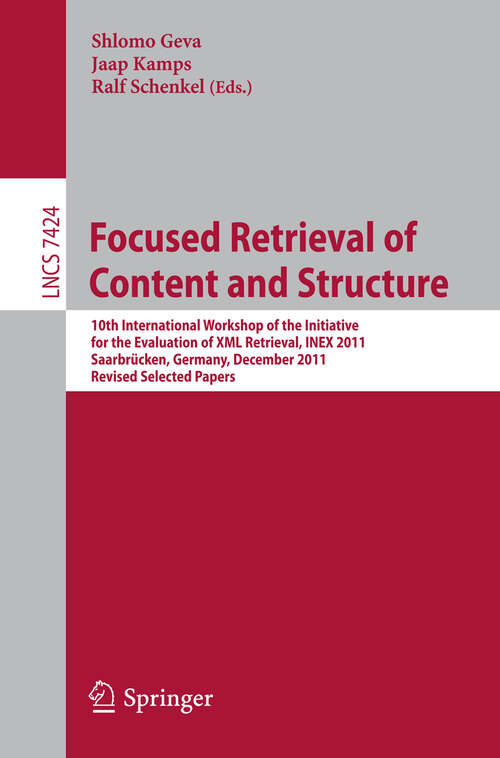 Book cover of Focused Retrieval of Content and Structure: 10th International Workshop of the Initiative for the Evaluation of XML Retrieval, INEX 2011, Saarbrücken, Germany, December 12-14, 2011, Revised and Selected Papers (2012) (Lecture Notes in Computer Science #7424)