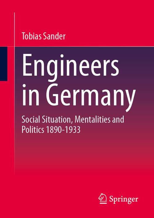 Book cover of Engineers in Germany: Social Situation, Mentalities and Politics 1890-1933 (1st ed. 2023)