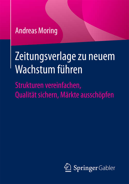 Book cover of Zeitungsverlage zu neuem Wachstum führen: Strukturen vereinfachen, Qualität sichern, Märkte ausschöpfen