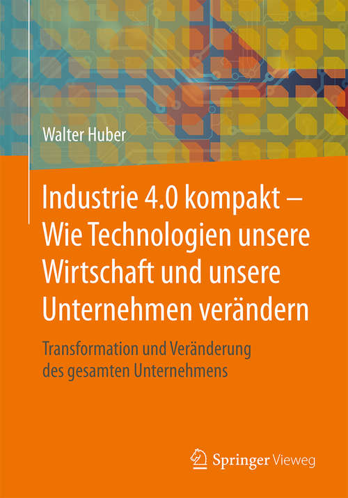 Book cover of Industrie 4.0 kompakt – Wie Technologien unsere Wirtschaft und unsere Unternehmen verändern: Transformation und Veränderung des gesamten Unternehmens