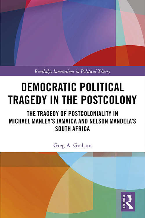 Book cover of Democratic Political Tragedy in the Postcolony: The Tragedy of Postcoloniality in Michael Manley’s Jamaica and Nelson Mandela’s South Africa (Routledge Innovations in Political Theory)