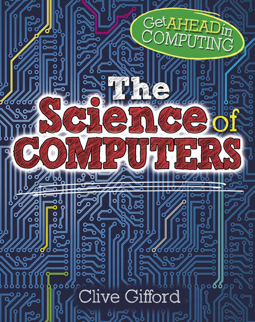Book cover of The Science of Computers: The Science Of Computers Get Ahead In Computing: The Science (Get Ahead in Computing #1)