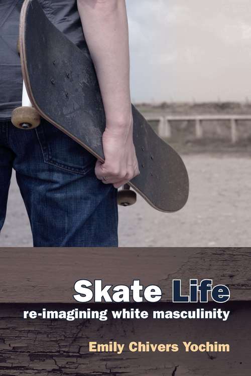 Book cover of Skate Life: Re-Imagining White Masculinity (Technologies of the Imagination: New Media in Everyday Life)