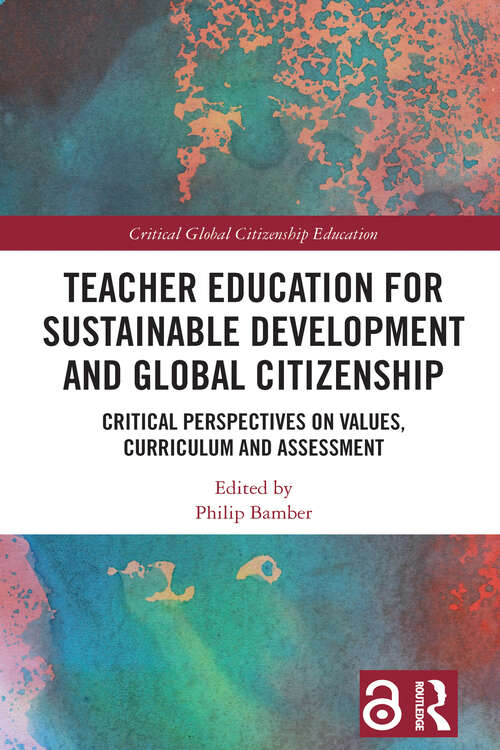 Book cover of Teacher Education for Sustainable Development and Global Citizenship: Critical Perspectives on Values, Curriculum and Assessment (Critical Global Citizenship Education)