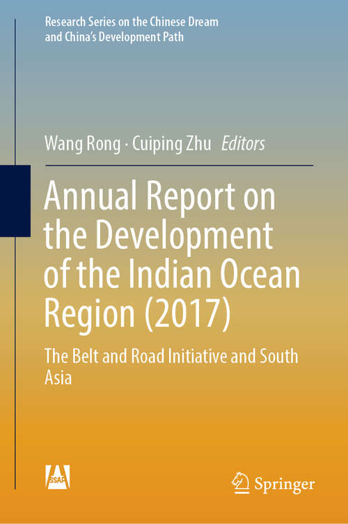 Book cover of Annual Report on the Development of the Indian Ocean Region: The Belt and Road Initiative and South Asia (1st ed. 2018) (Research Series on the Chinese Dream and China’s Development Path)