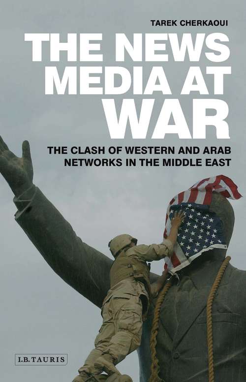 Book cover of The News Media At War: The Clash of Western and Arab Networks in the Middle East