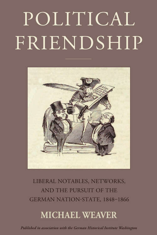 Book cover of Political Friendship: Liberal Notables, Networks, and the Pursuit of the German Nation State, 1848-1866 (Studies in German History #29)