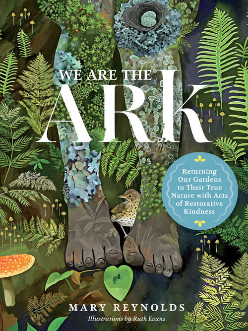 Book cover of We Are the ARK: Returning Our Gardens to Their True Nature Through Acts of Restorative Kindness