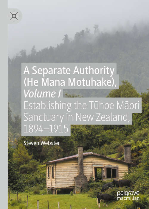Book cover of A Separate Authority (He Mana  Motuhake), Volume I: Establishing the Tūhoe Māori Sanctuary in New Zealand, 1894–1915 (1st ed. 2020)