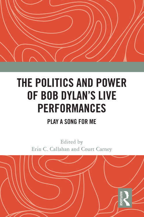 Book cover of The Politics and Power of Bob Dylan’s Live Performances: Play a Song for Me