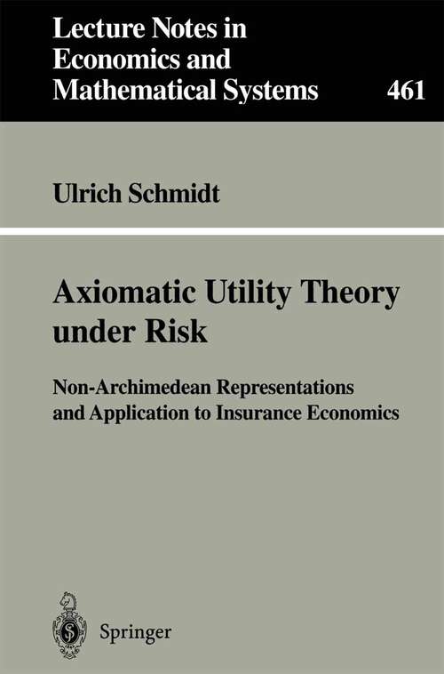 Book cover of Axiomatic Utility Theory under Risk: Non-Archimedean Representations and Application to Insurance Economics (1998) (Lecture Notes in Economics and Mathematical Systems #461)