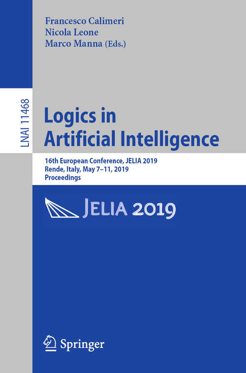 Book cover of Logics in Artificial Intelligence: 16th European Conference, JELIA 2019, Rende, Italy, May 7–11, 2019, Proceedings (1st ed. 2019) (Lecture Notes in Computer Science #11468)