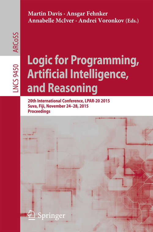 Book cover of Logic for Programming, Artificial Intelligence, and Reasoning: 20th International Conference, LPAR-20 2015, Suva, Fiji, November 24-28, 2015, Proceedings (1st ed. 2015) (Lecture Notes in Computer Science #9450)