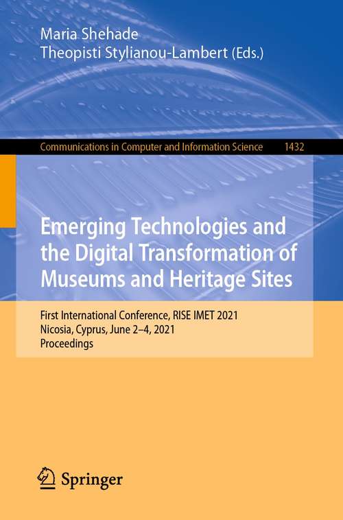 Book cover of Emerging Technologies and the Digital Transformation of Museums and Heritage Sites: First International Conference, RISE IMET 2021, Nicosia, Cyprus, June 2–4, 2021, Proceedings (1st ed. 2021) (Communications in Computer and Information Science #1432)