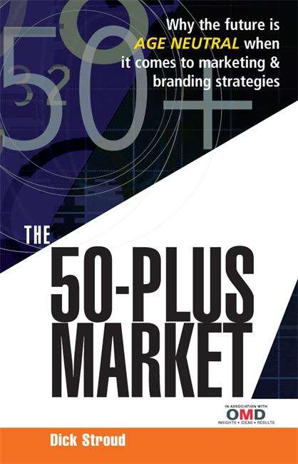 Book cover of The 50-Plus Market: Why the Future is Age-Neutral When it Comes to Marketing and Branding Strategies (1st edition) (PDF)