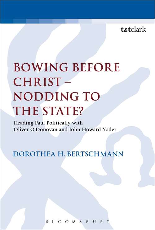 Book cover of Bowing before Christ - Nodding to the State?: Reading Paul Politically with Oliver O'Donovan and John Howard Yoder (The Library of New Testament Studies #502)