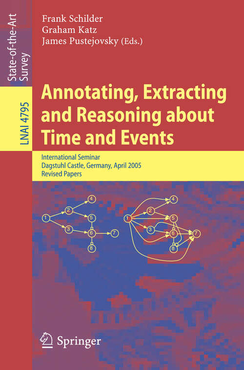 Book cover of Annotating, Extracting and Reasoning about Time and Events: International Seminar, Dagstuhl Castle, Germany, April 20-15, 2005, Revised Papers (2007) (Lecture Notes in Computer Science #4795)