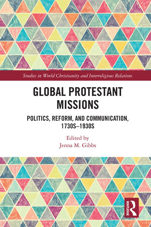 Book cover of Global Protestant Missions: Politics, Reform, and Communication, 1730s-1930s (Studies in World Christianity and Interreligious Relations)