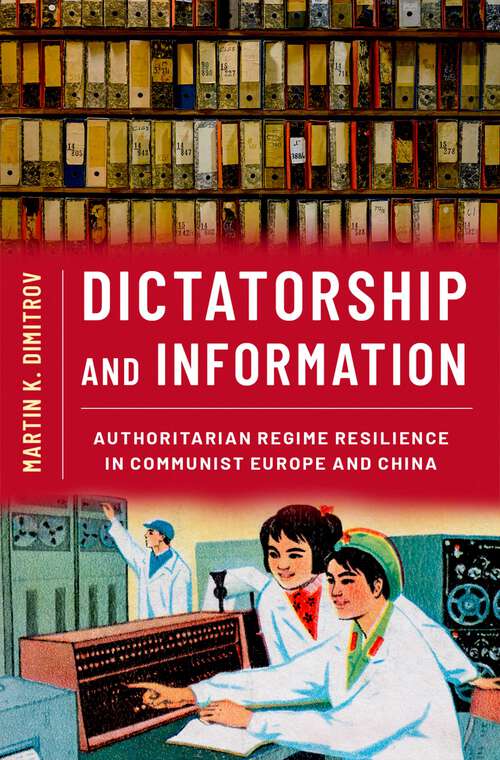 Book cover of Dictatorship and Information: Authoritarian Regime Resilience in Communist Europe and China