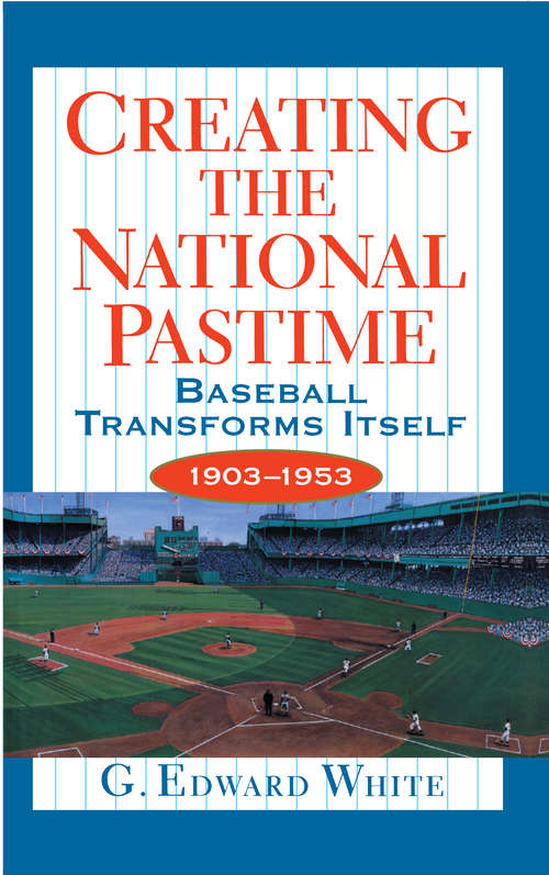 Book cover of Creating the National Pastime: Baseball Transforms Itself, 1903-1953
