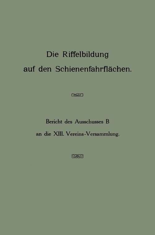 Book cover of Die Riffelbildung auf den Schienenfahrflächen: Bericht des Ausschusses B an die 13. Vereins-Versammlung (1911)