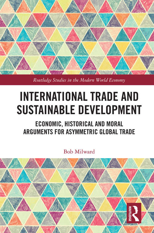 Book cover of International Trade and Sustainable Development: Economic, Historical and Moral Arguments for Asymmetric Global Trade (Routledge Studies in the Modern World Economy)