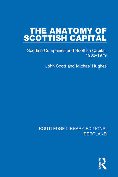 Book cover of The Anatomy of Scottish Capital: Scottish Companies and Scottish Capital, 1900-1979 (Routledge Library Editions: Scotland #27)